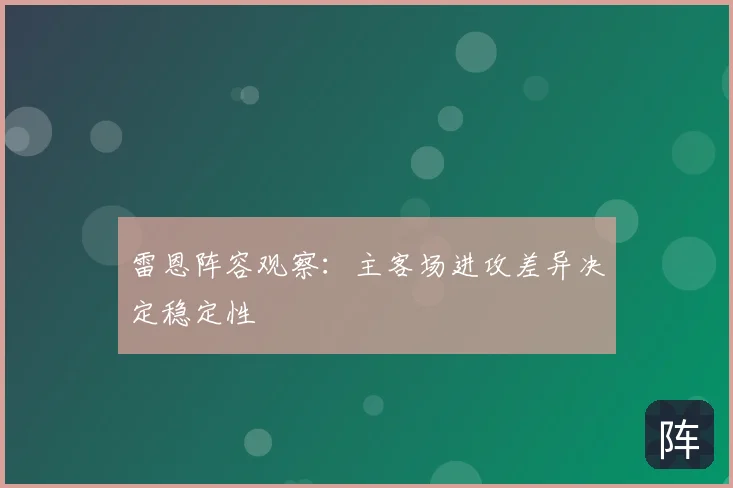 雷恩阵容观察：主客场进攻差异决定稳定性