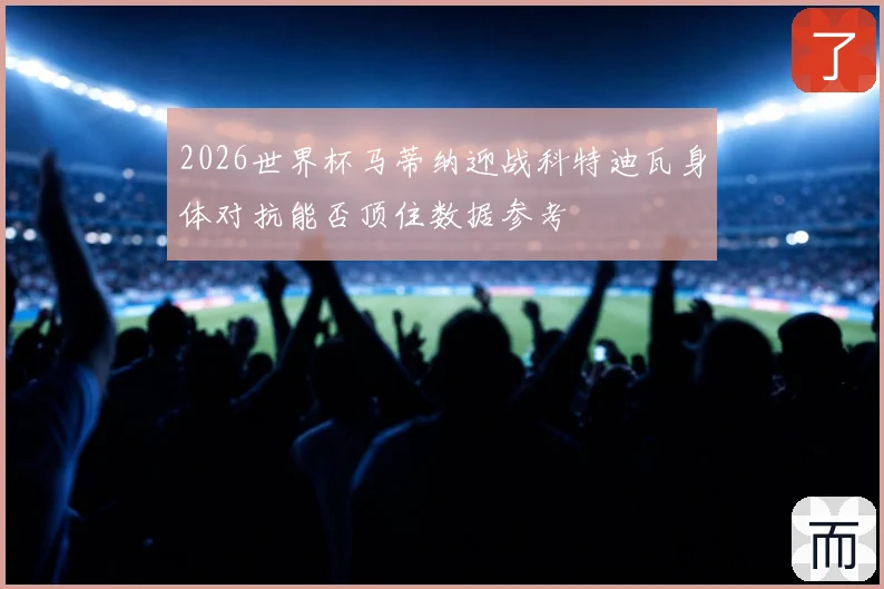 2026世界杯马蒂纳迎战科特迪瓦身体对抗能否顶住数据参考