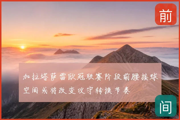 加拉塔萨雷欧冠联赛阶段前腰接球空间或将改变攻守转换节奏