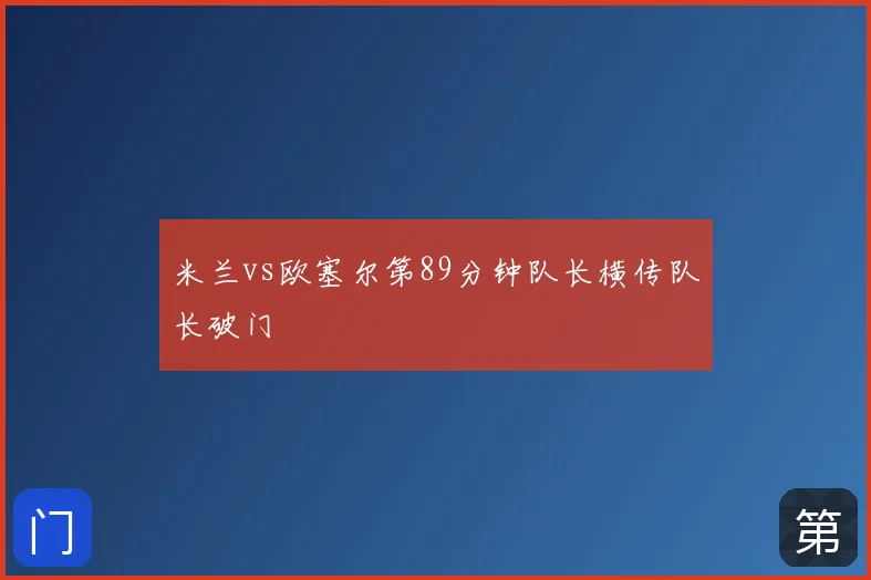 米兰vs欧塞尔第89分钟队长横传队长破门
