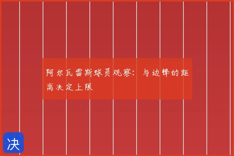 阿尔瓦雷斯球员观察：与边锋的距离决定上限