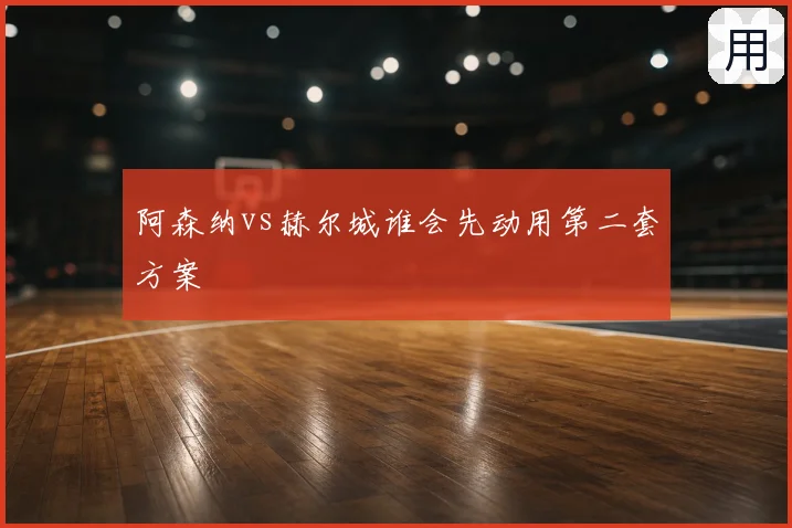 阿森纳vs赫尔城谁会先动用第二套方案