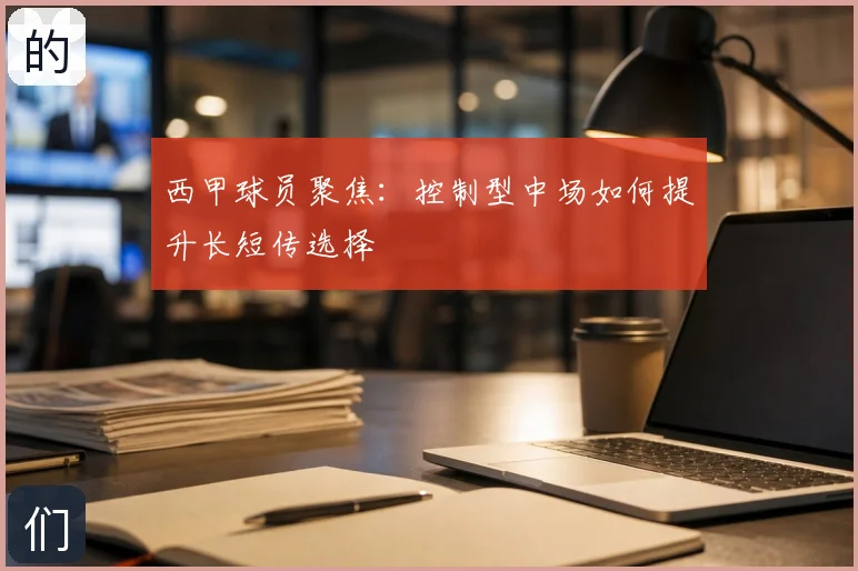 西甲球员聚焦:控制型中场如何提升长短传选择
