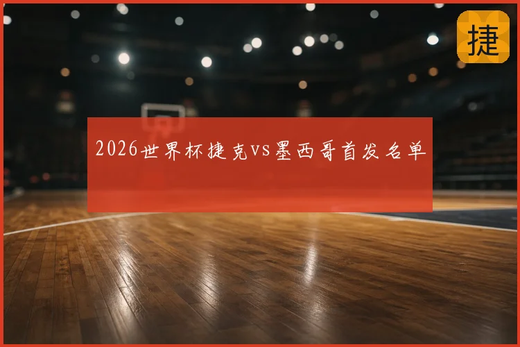 2026世界杯捷克vs墨西哥首发名单