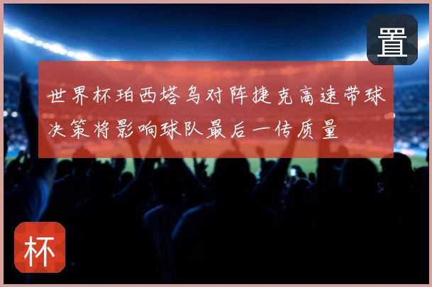 世界杯珀西塔乌对阵捷克高速带球决策将影响球队最后一传质量