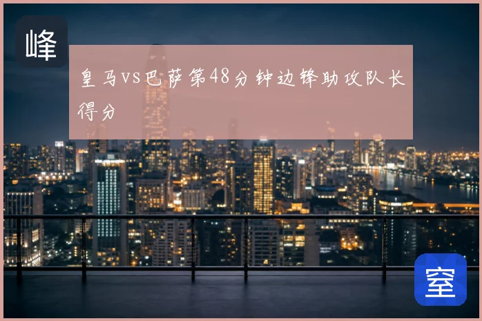 皇马vs巴萨第48分钟边锋助攻队长得分